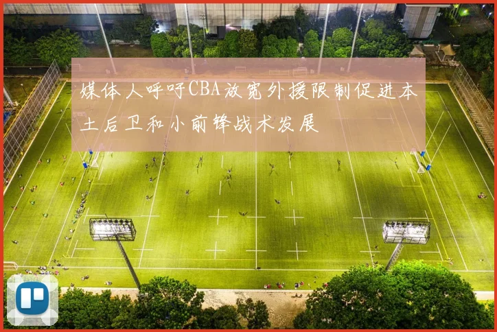 媒体人呼吁CBA放宽外援限制促进本土后卫和小前锋战术发展