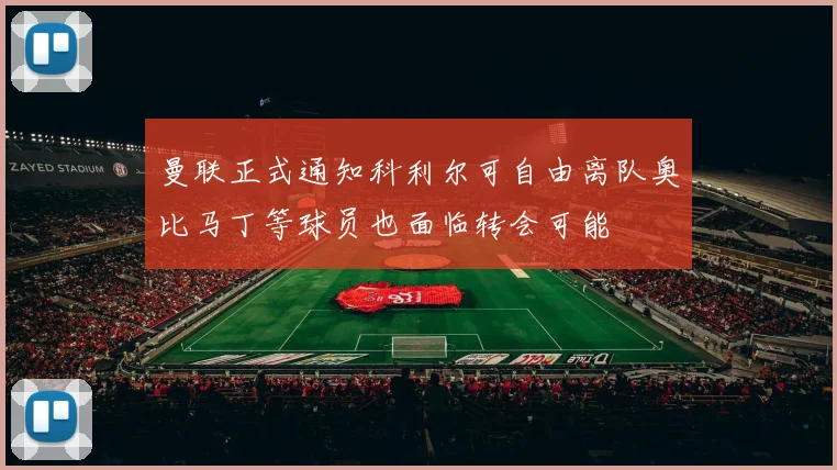 曼联正式通知科利尔可自由离队奥比马丁等球员也面临转会可能