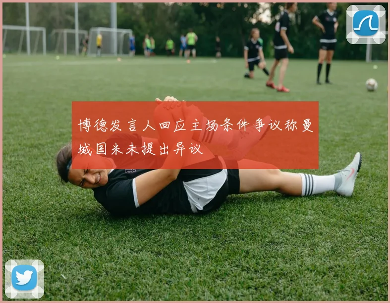 博德发言人回应主场条件争议称曼城国米未提出异议