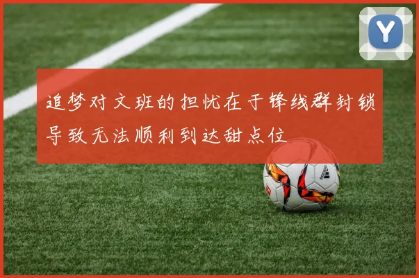 追梦对文班的担忧在于锋线群封锁导致无法顺利到达甜点位