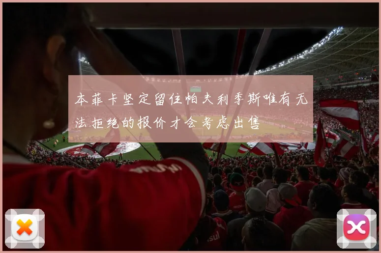 本菲卡坚定留住帕夫利季斯唯有无法拒绝的报价才会考虑出售
